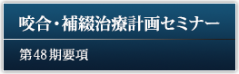咬合・補綴治療計画セミナー 48期要項